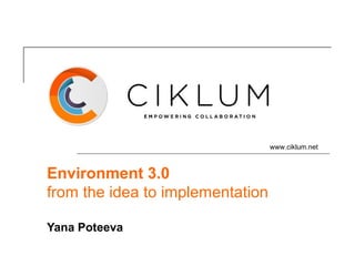 www.ciklum.net



Environment 3.0
from the idea to implementation

Yana Poteeva
 