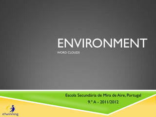 ENVIRONMENT
WORD CLOUDS




    Escola Secundária de Mira de Aire, Portugal
                9.º A - 2011/2012
 