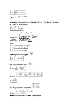 where,
Hydraulic Characteristics of Circular Sewer Free Board Provision
(i) Depth of partial flow
where,
Central angle in degree
Depth of partial flow
Dia of full section
(ii) Proportionate depth,
(iii) Proportionate area
Where,
(iv) Proportionate perimeter
Where,
(v) Proportionate Hydraulic Mean Depth
 