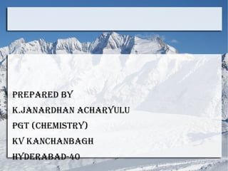 PrePared by
K.JaNardHaN aCHaryULU
PGT (CHeMISTry)
KV KaNCHaNbaGH
Hyderabad-40

 