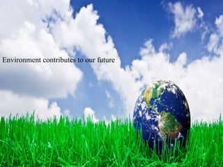 Environment contributes to our future
 