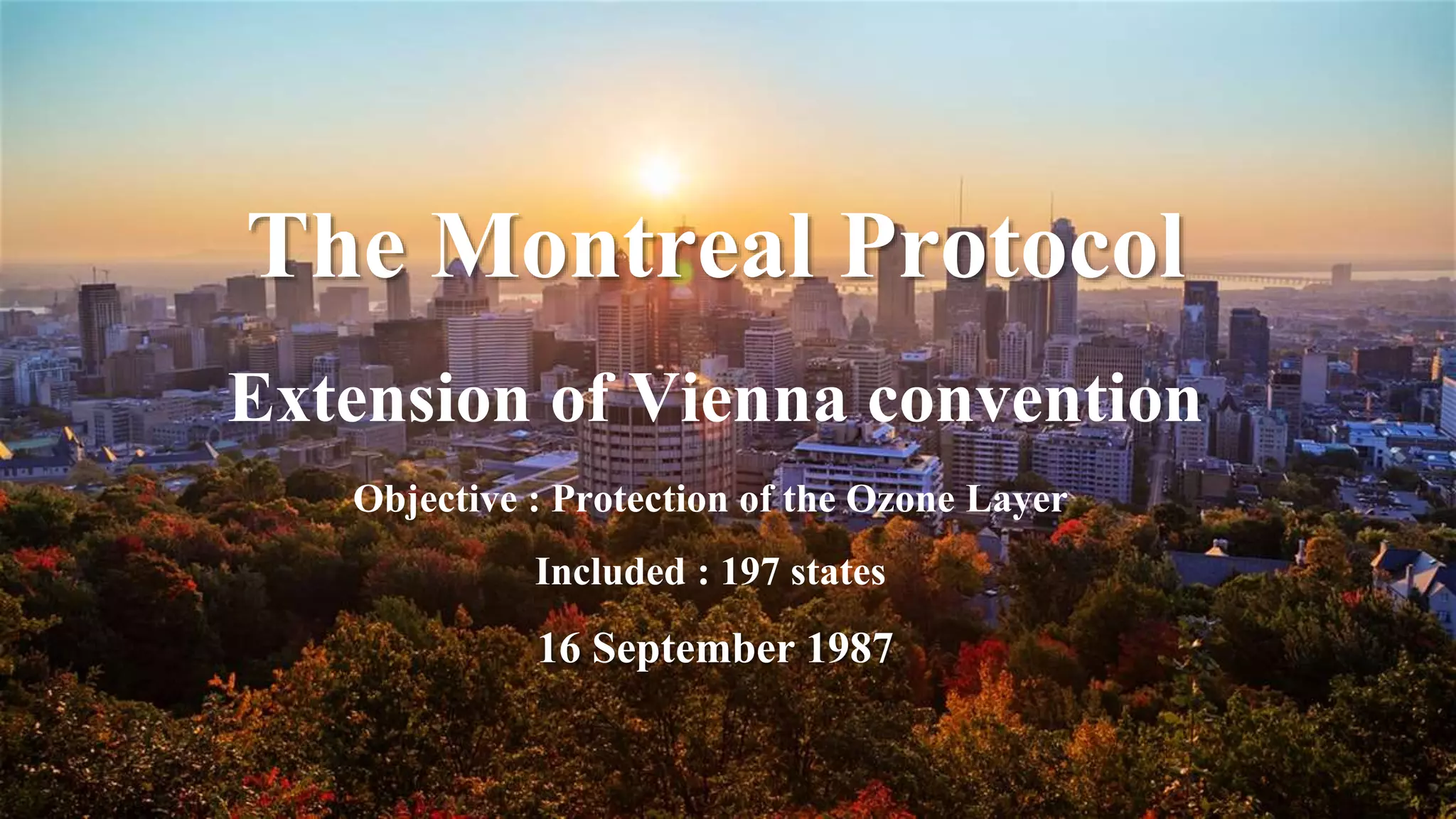 The Montreal Protocol
Extension of Vienna convention
Objective : Protection of the Ozone Layer
Included : 197 states
16 September 1987
 