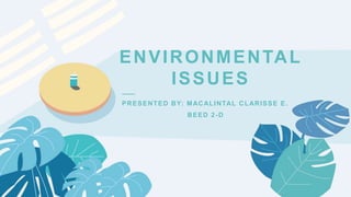 ——
ENVIRONMENTAL
ISSUES
PRESENTED BY: MACALINTAL CLARISSE E.
BEED 2-D
 