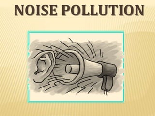 NOISE POLLUTION
 
