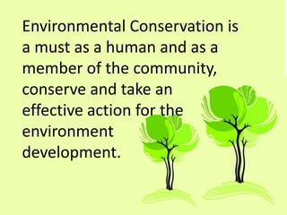 Environmental Conservation is
a must as a human and as a
member of the community,
conserve and take an
effective action for the
environment
development.
 