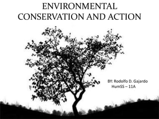 ENVIRONMENTAL
CONSERVATION AND ACTION
BY: Rodolfo D. Gajardo
HumSS – 11A
 