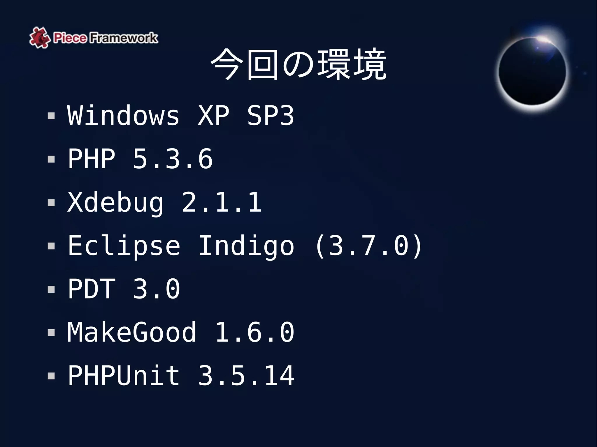 今回の環境
   Windows XP SP3
   PHP 5.3.6
   Xdebug 2.1.1
   Eclipse Indigo (3.7.0)
   PDT 3.0
   MakeGood 1.6.0
   PHPUnit 3.5.14
 