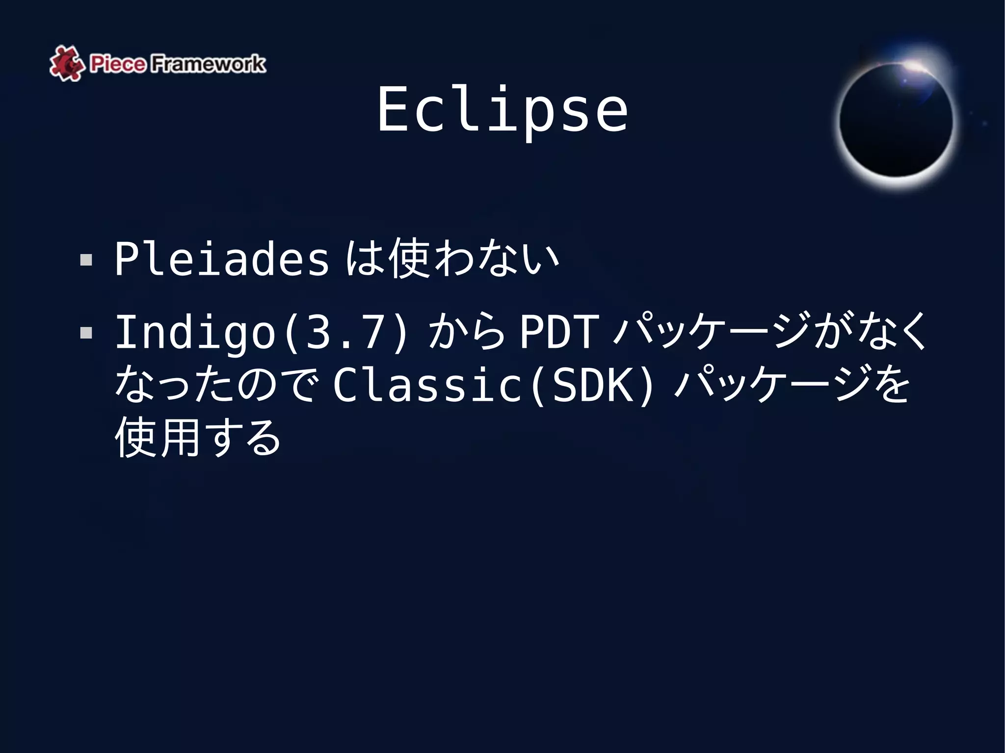 Eclipse

   Pleiades は使わない
   Indigo(3.7) から PDT パッケージがなく
    なったので Classic(SDK) パッケージを
    使用する
 