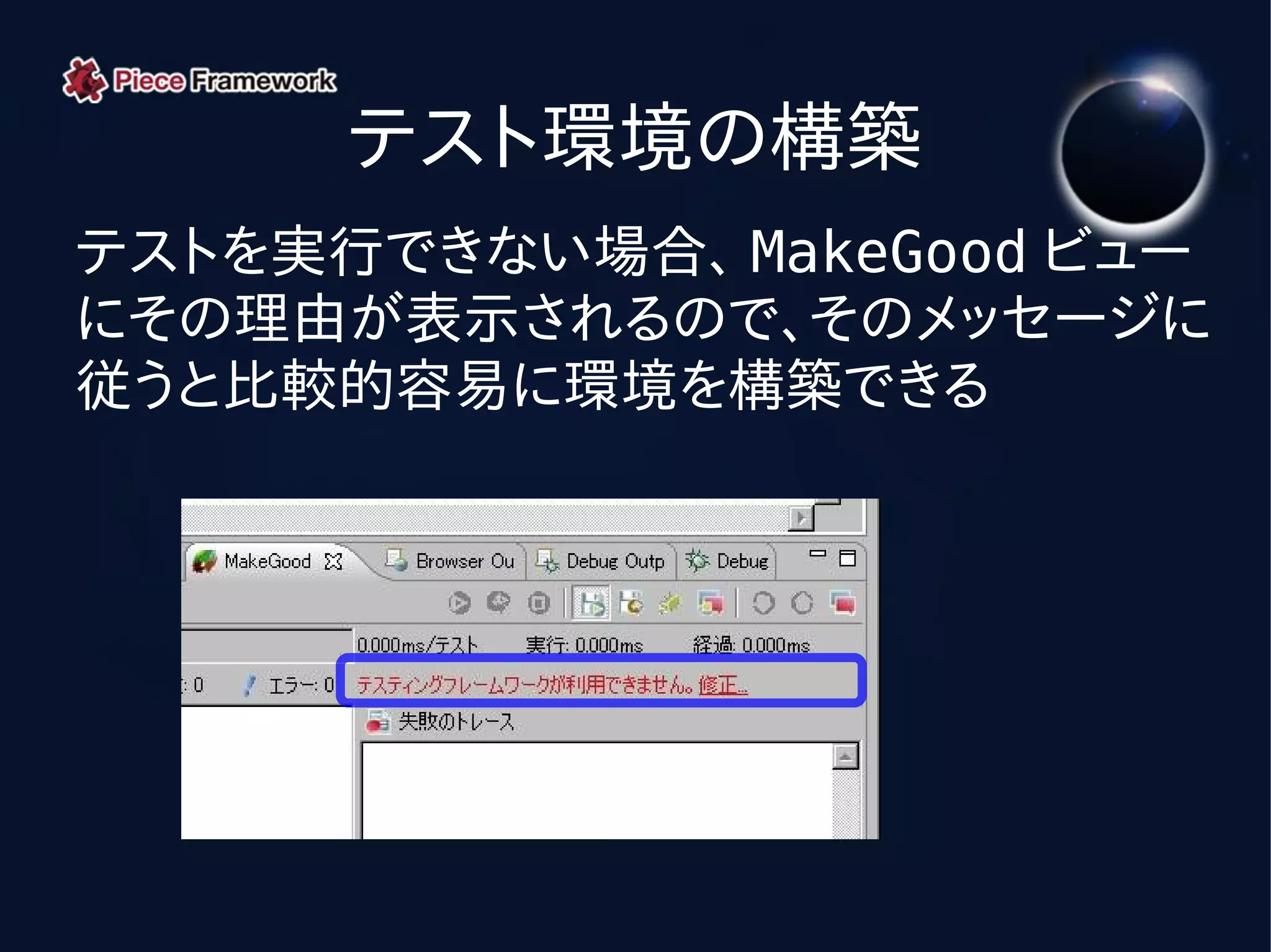 テスト環境の構築
テストを実行できない場合、 MakeGood ビュー
にその理由が表示されるので、そのメッセージに
従うと比較的容易に環境を構築できる
 