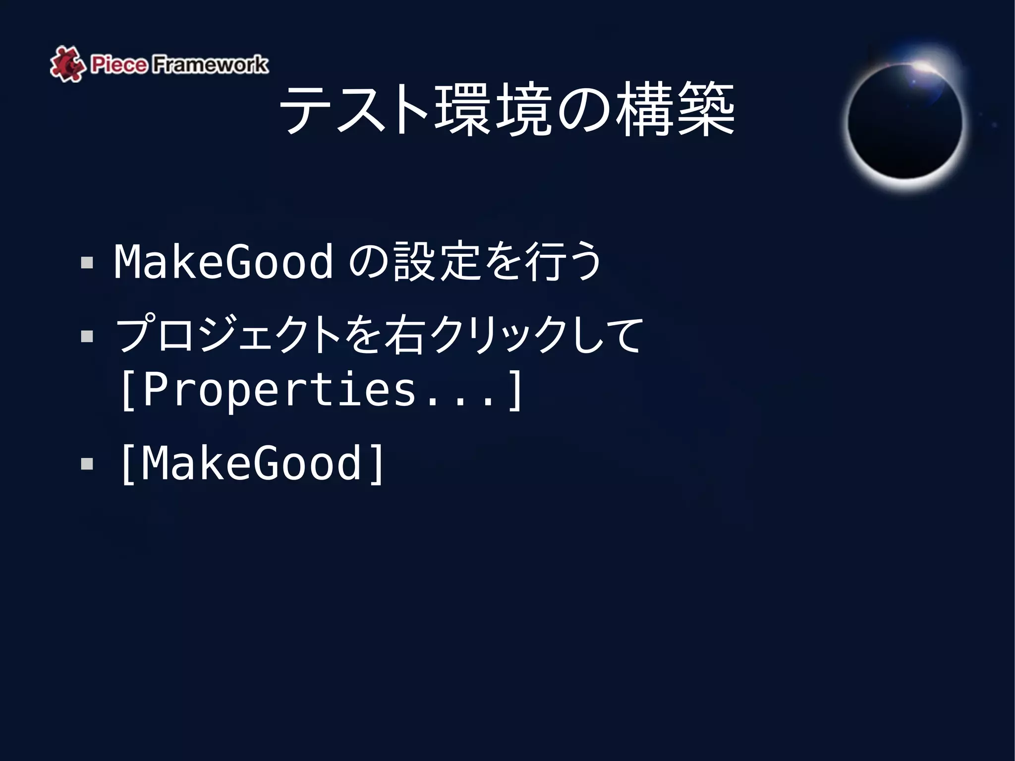 テスト環境の構築

   MakeGood の設定を行う
   プロジェクトを右クリックして
    [Properties...]
   [MakeGood]
 