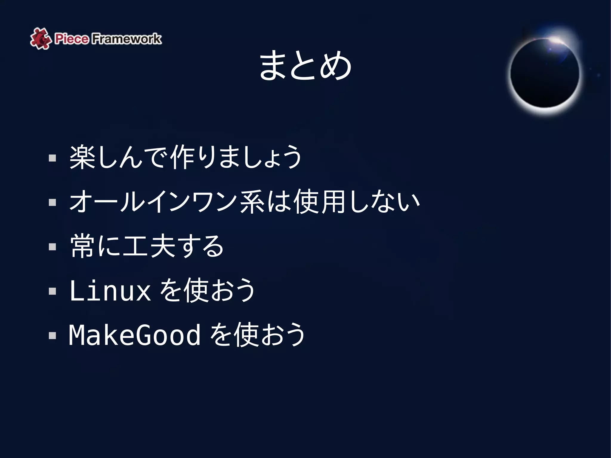 まとめ

   楽しんで作りましょう
   オールインワン系は使用しない
   常に工夫する
   Linux を使おう
   MakeGood を使おう
 