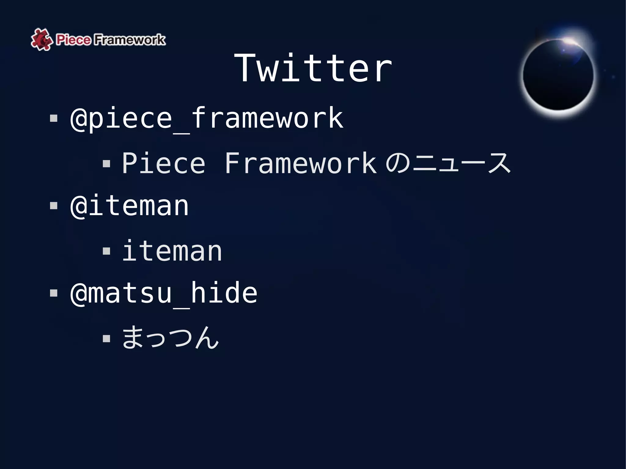 Twitter
   @piece_framework
      Piece Framework のニュース
   @iteman
      iteman
   @matsu_hide
        まっつん
 