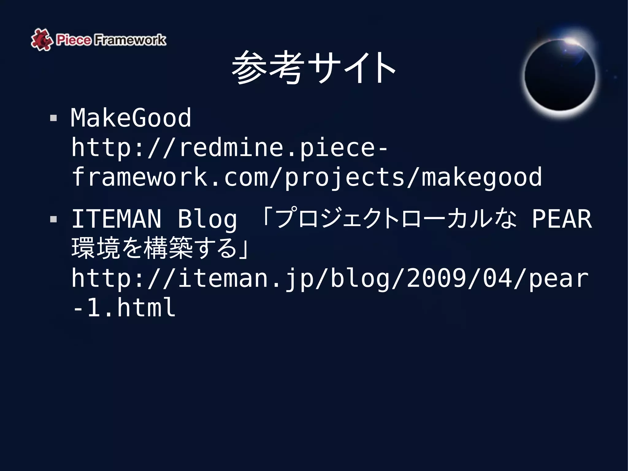 参考サイト
   MakeGood
    http://redmine.piece-
    framework.com/projects/makegood
   ITEMAN Blog 「プロジェクトローカルな PEAR
    環境を構築する」
    http://iteman.jp/blog/2009/04/pear
    -1.html
 