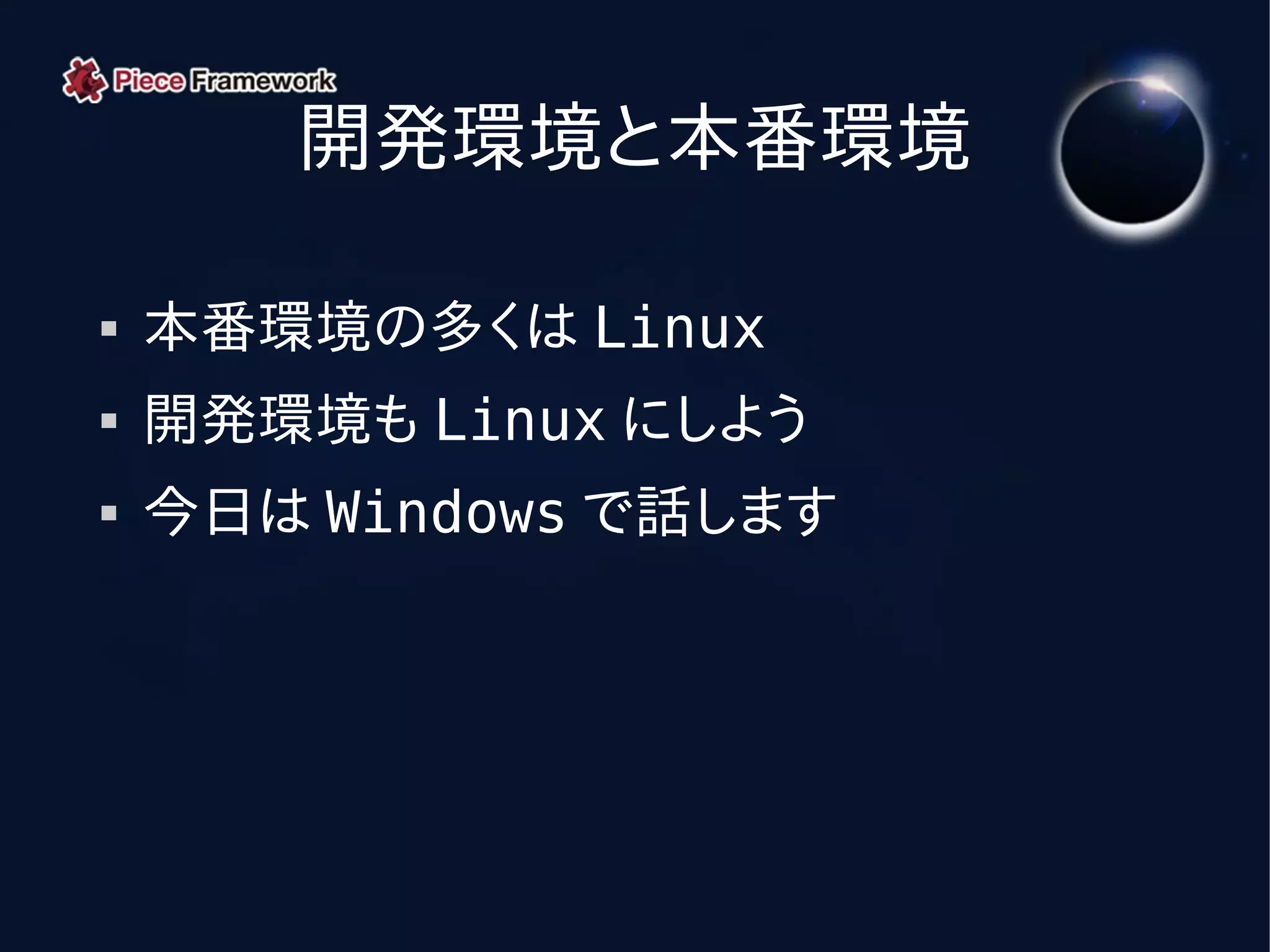 開発環境と本番環境

   本番環境の多くは Linux
   開発環境も Linux にしよう
   今日は Windows で話します
 