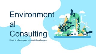 Environment
al
Consulting
Here is where your presentation begins
 
