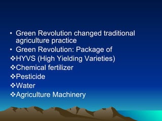 Green Revolution changed traditional agriculture practice Green Revolution: Package of  HYVS (High Yielding Varieties) Chemical fertilizer  Pesticide Water Agriculture Machinery 
