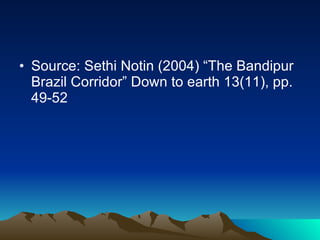 Source: Sethi Notin (2004) “The Bandipur Brazil Corridor” Down to earth 13(11), pp. 49-52 