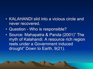 KALAHANDI slid into a vicious circle and never recovered. Question - Who is responsible? Source: Mahapatra & Panda (2001)” The myth of Kalahandi: A resource rich region reels under a Government induced drought” Down to Earth, 9(21). 