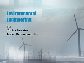 Environmental Engineering By: Corina Fuentes Javier Betancourt, Jr. 