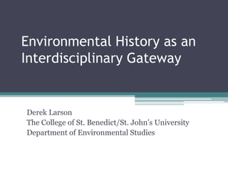 Environmental History as an
Interdisciplinary Gateway


Derek Larson
The College of St. Benedict/St. John’s University
Department of Environmental Studies
 