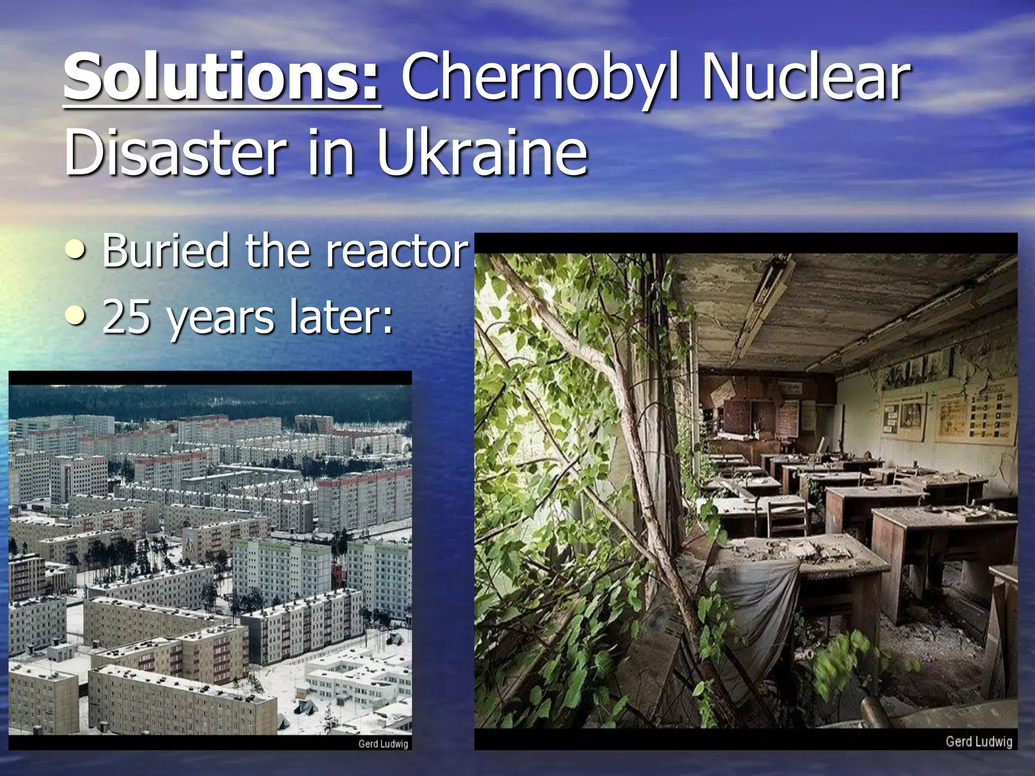 • Buried the reactor
• 25 years later:
Solutions: Chernobyl Nuclear
Disaster in Ukraine
 