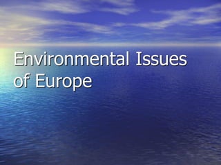 Environmental Issues
of Europe
 