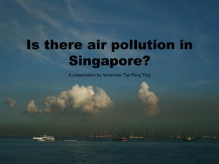 Is there air pollution in Singapore? A presentation by November Tan Peng Ting 