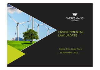 ENVIRONMENTAL
LAW UPDATE



One & Only, Cape Town
21 November 2012
 