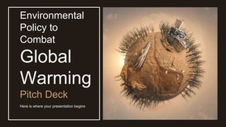 Environmental
Policy to
Combat
Global
Warming
Pitch Deck
Here is where your presentation begins
 
