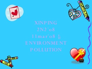XINPING 2N2`o8 11mar`o8 {; ENVIRONMENT POLLUTION 