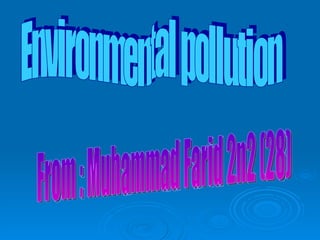Environmental pollution From : Muhammad Farid 2n2 (28) 