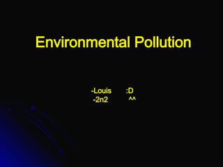 Environmental Pollution -Louis  :D   -2n2  ^^ 