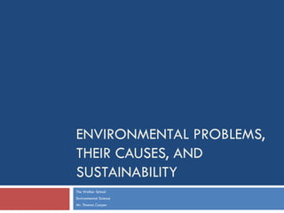ENVIRONMENTAL PROBLEMS,
THEIR CAUSES, AND
SUSTAINABILITY
The Walker School
Environmental Science
Mr. Thomas Cooper
 