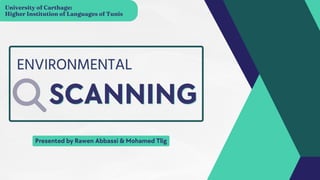 ENVIRONMENTAL
ENVIRONMENTAL
SCANNING
SCANNING
Presented by Rawen Abbassi & Mohamed Tlig
University of Carthage:
Higher Institution of Languages of Tunis
 
