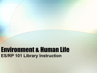 Environment & Human Life ES/RP 101 Library Instruction 