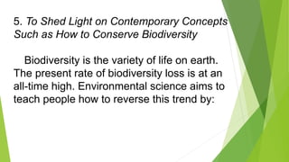 5. To Shed Light on Contemporary Concepts
Such as How to Conserve Biodiversity
Biodiversity is the variety of life on eart...