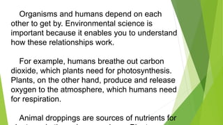 Organisms and humans depend on each
other to get by. Environmental science is
important because it enables you to understa...