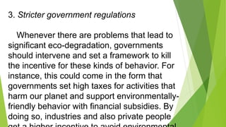 3. Stricter government regulations
Whenever there are problems that lead to
significant eco-degradation, governments
shoul...