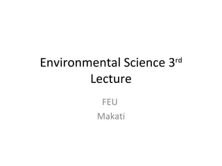 Environmental Science 3 rd  Lecture FEU  Makati 