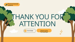 THANK YOU FOR
ATTENTION
End Slide Cleana Jane
Torrecampo
Environmental
science
 