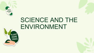 SCIENCE AND THE
ENVIRONMENT
 