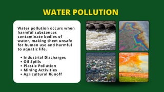 Water pollution occurs when
harmful substances
contaminate bodies of
water, making them unsafe
for human use and harmful
to aquatic life.
Industrial Discharges
Oil Spills
Plastic Pollution
Mining Activities
Agricultural Runoff
 