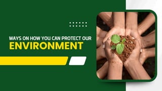 WAYS ON HOW YOU CAN PROTECT OUR
ENVIRONMENT
 