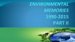 ENVIRONMENTAL
MEMORIES
1990-2015
PART II
 