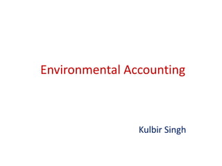 Environmental Accounting
Kulbir Singh
 