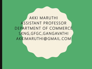 AKKI MARUTHI
ASSISTANT PROFESSOR
DEPARTMENT OF COMMERCE
SKNG,GFGC,GANGAVATHI
AKKIMARUTHI@GMAIL.COM
 