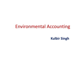 Environmental Accounting
Kulbir Singh
 