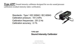 Type 4297: Sound intensity calibrator designed for on-site sound pressure
calibration residual intensity index verification.
Dr. Priyanka Tabhane
Department of Physics
RTM Nagpur University, Nagpur
 