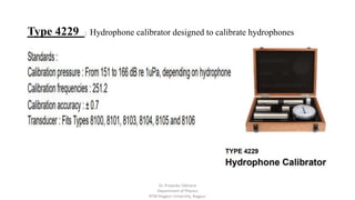 Type 4229 : Hydrophone calibrator designed to calibrate hydrophones
Dr. Priyanka Tabhane
Department of Physics
RTM Nagpur University, Nagpur
 