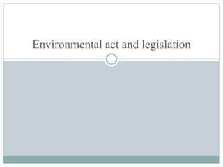 Environmental act and legislation 
 